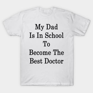 My Dad Is In School To Become The Best Doctor T-Shirt